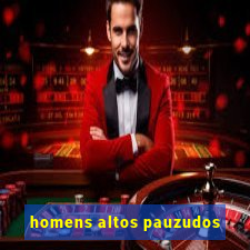 homens altos pauzudos